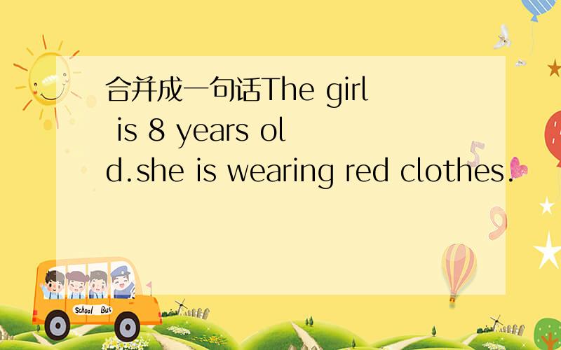 合并成一句话The girl is 8 years old.she is wearing red clothes.
