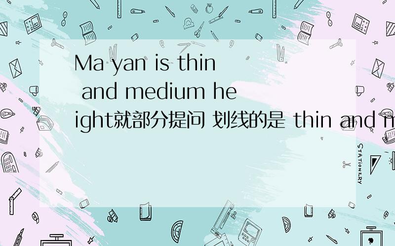 Ma yan is thin and medium height就部分提问 划线的是 thin and medium h